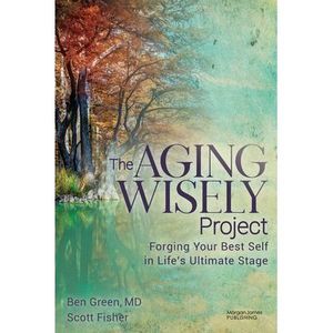 The Aging Wisely Project: Forging Your Best Self in Life's Ultimate Stage -- Ben